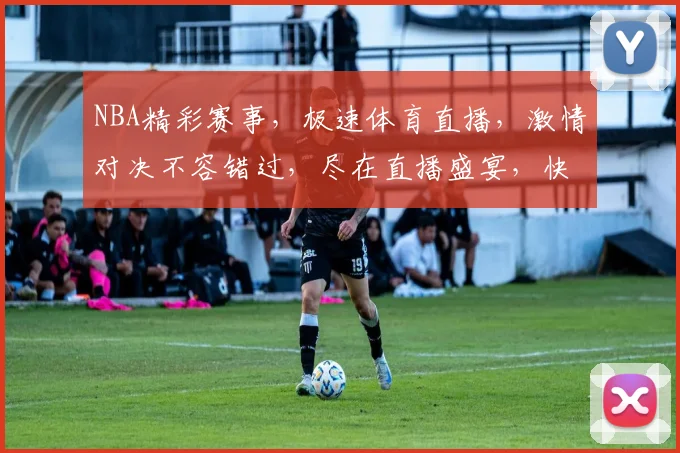 NBA精彩赛事，极速体育直播，激情对决不容错过，尽在直播盛宴，快来观看