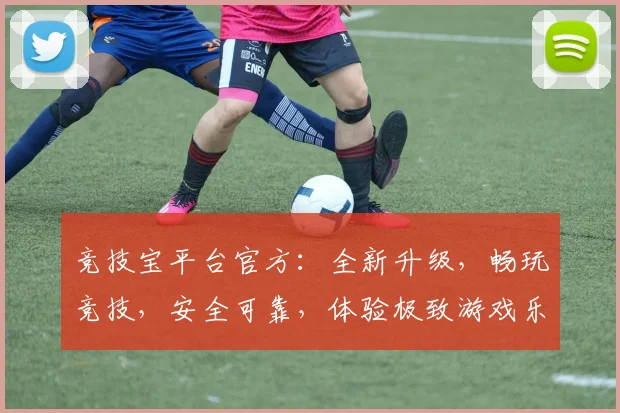 竞技宝平台官方：全新升级，畅玩竞技，安全可靠，体验极致游戏乐趣，不容错过